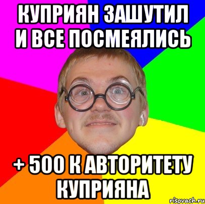 Куприян зашутил и все посмеялись + 500 к авторитету куприяна, Мем Типичный ботан