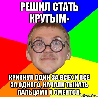 Решил стать крутым- Крикнул Один за всех и все за одного, начали тыкать пальцами и смеятся., Мем Типичный ботан