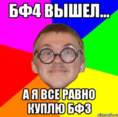 Бф4 вышел... А я все равно куплю бф3, Мем Типичный ботан