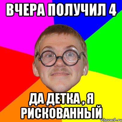 вчера получил 4 да детка , я рискованный, Мем Типичный ботан