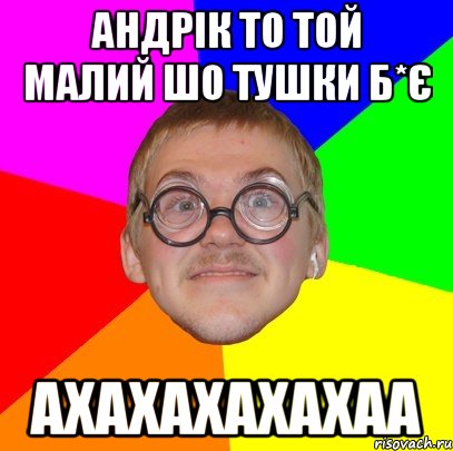 Андрік то той малий шо тушки б*є ахахахахахаа, Мем Типичный ботан