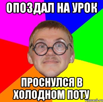 Опоздал на урок проснулся в холодном поту, Мем Типичный ботан