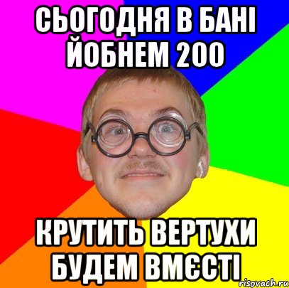 Сьогодня в бані йобнем 200 крутить вертухи будем вмєсті, Мем Типичный ботан