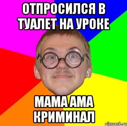 Отпросился в туалет на уроке мама ама криминал, Мем Типичный ботан