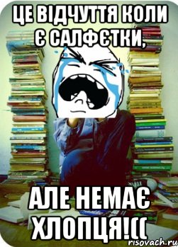 це відчуття коли є салфєтки, але немає хлопця!((, Мем Типовий десятикласник