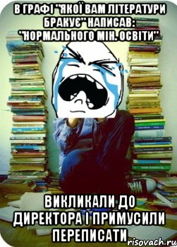 в графі "якої вам літератури бракує" написав: "нормального мін. освіти" викликали до директора і примусили переписати, Мем Типовий десятикласник