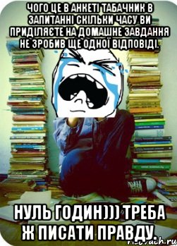 Чого це в анкеті Табачник в запитанні скільки часу ви приділяєте на домашне завдання не зробив ще одної відповіді. Нуль годин))) треба ж писати правду.