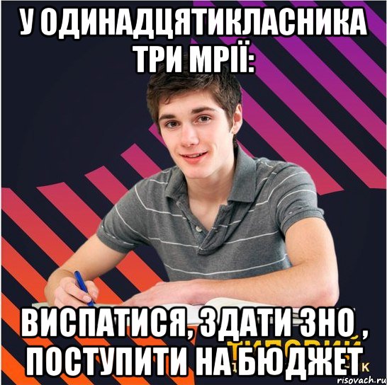 у одинадцятикласника три мрії: виспатися, здати зно , поступити на бюджет