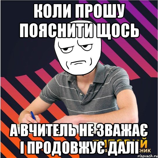 коли прошу пояснити щось а вчитель не зважає і продовжує далі, Мем Типовий одинадцятикласник