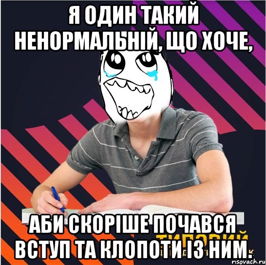 я один такий ненормальній, що хоче, аби скоріше почався вступ та клопоти із ним.