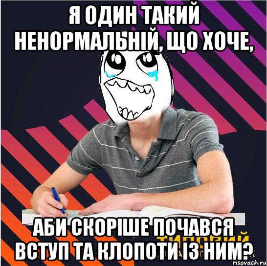 я один такий ненормальній, що хоче, аби скоріше почався вступ та клопоти із ним?