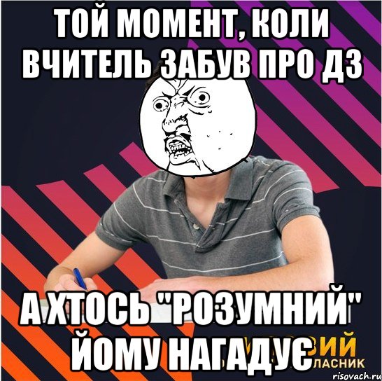 Той момент, коли вчитель забув про ДЗ а хтось "розумний" йому нагадує, Мем Типовий одинадцятикласник