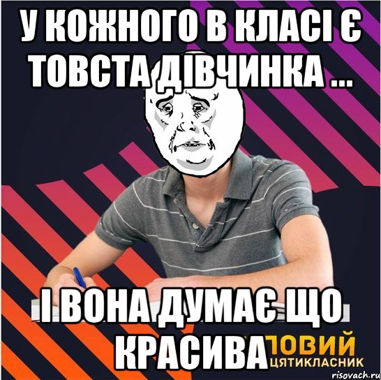 У кожного в класі є товста дівчинка ... і вона думає що красива