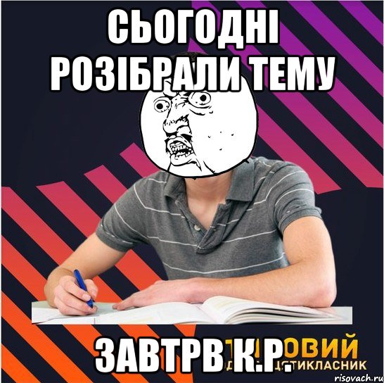 сьогодні розібрали тему завтрв К.Р.