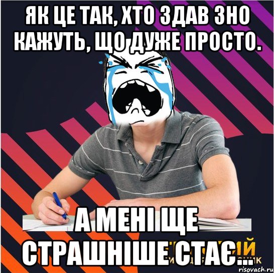 Як це так, хто здав ЗНО кажуть, що дуже просто. А мені ще страшніше стає...