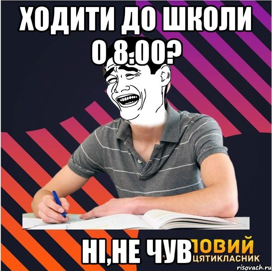 ходити до школи о 8.00? ні,не чув, Мем Типовий одинадцятикласник