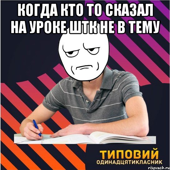 Когда кто то сказал на уроке штк не в тему , Мем Типовий одинадцятикласник