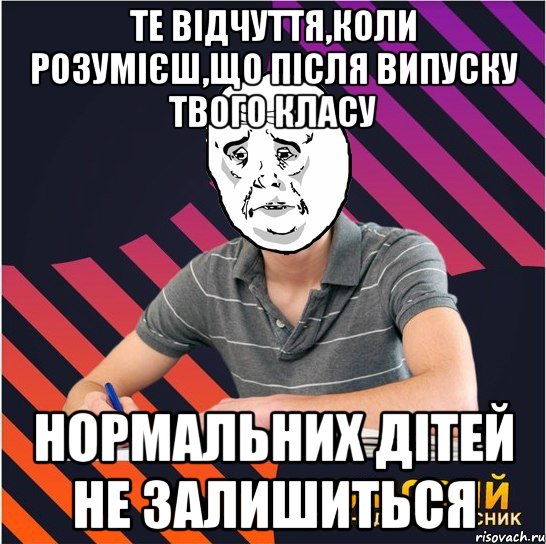 те відчуття,коли розумієш,що після випуску твого класу нормальних дітей не залишиться, Мем Типовий одинадцятикласник