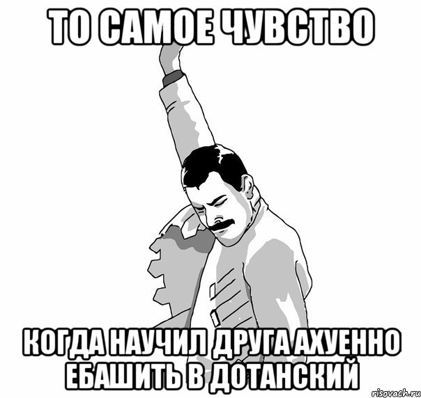 то самое чувство когда научил друга ахуенно ебашить в дотанский