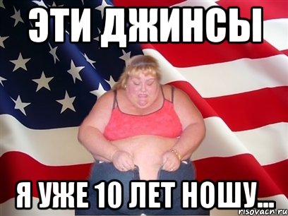 эти джинсы я уже 10 лет ношу..., Мем Толстая американка