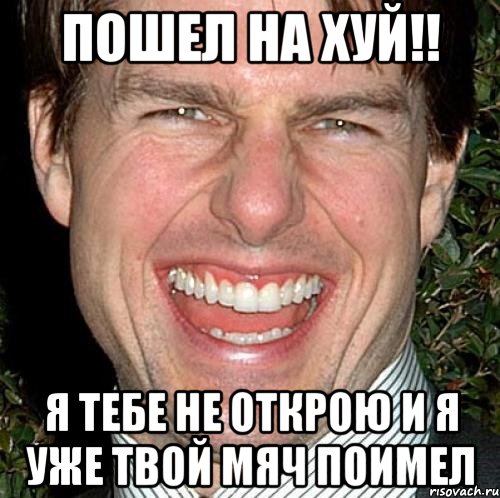 Пошел на хуй!! Я тебе не открою и я уже твой мяч поимел, Мем Том Круз