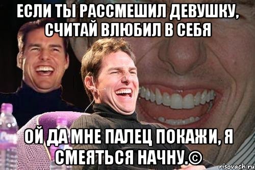 Если ты рассмешил девушку, считай влюбил в себя ОЙ ДА МНЕ ПАЛЕЦ ПОКАЖИ, Я СМЕЯТЬСЯ НАЧНУ.©, Мем том круз