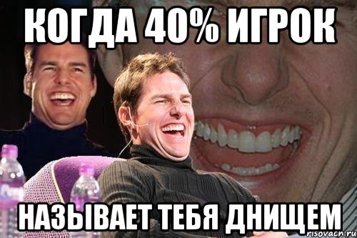 кОГДА 40% ИГРОК НАЗЫВАЕТ ТЕБЯ ДНИЩЕМ, Мем том круз