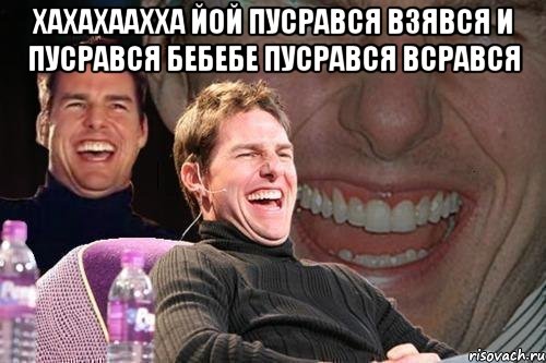 Хахахаахха йой пусрався взявся и пусрався бебебе пусрався всрався , Мем том круз