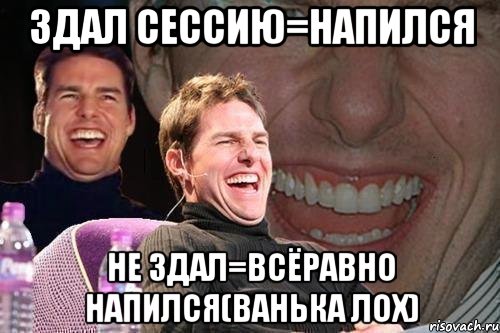 Здал сессию=напился не здал=всёравно напился(ванька лох), Мем том круз