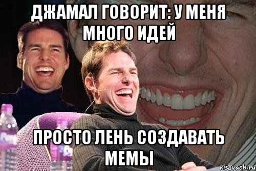 джамал говорит: у меня много идей просто лень создавать мемы, Мем том круз