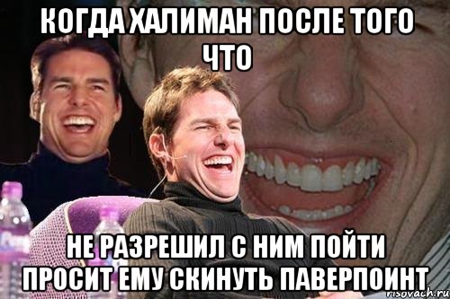 КОГДА ХАЛИМАН после того что не разрешил с ним пойти просит ему скинуть паверпоинт, Мем том круз