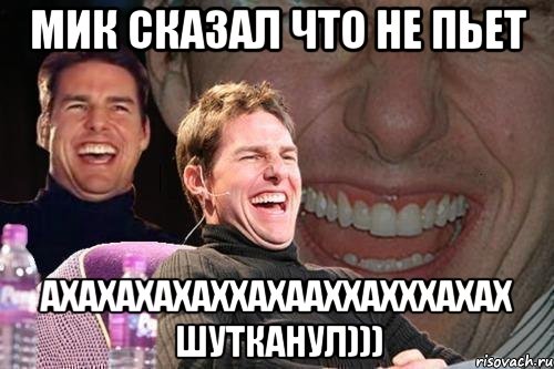 Мик сказал что не пьет ахахахахаххахааххахххахах шутканул))), Мем том круз