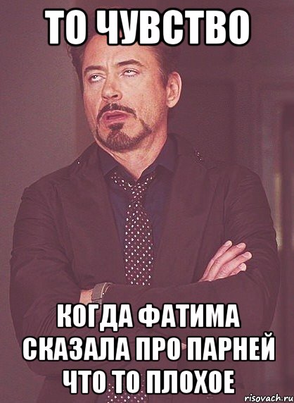 то чувство когда фатима сказала про парней что то плохое, Мем твое выражение лица