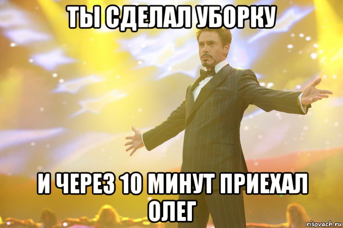 ты сделал уборку и через 10 минут приехал олег, Мем Тони Старк (Роберт Дауни младший)