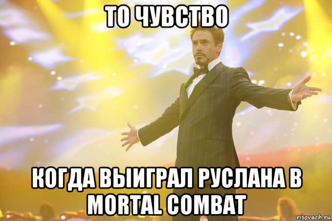 то чувство когда выиграл руслана в mortal combat, Мем Тони Старк (Роберт Дауни младший)