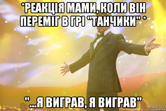 *реакція мами, коли він переміг в грі "танчики" * "...Я виграв, я виграв", Мем Тони Старк (Роберт Дауни младший)