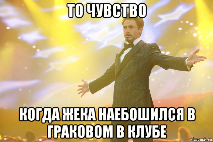 То чувство когда Жека наебошился в Граковом в клубе, Мем Тони Старк (Роберт Дауни младший)