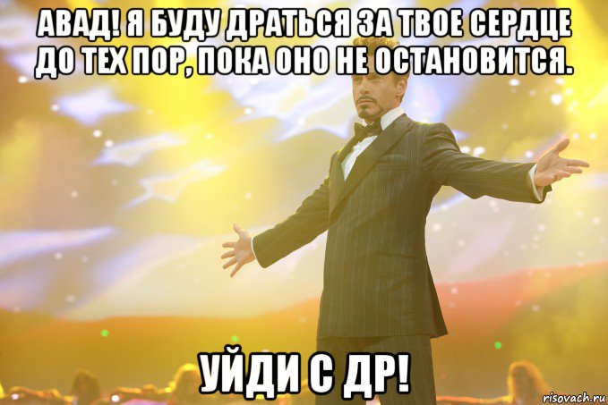 Авад! Я буду драться за твое сердце до тех пор, пока оно не остановится. уйди с ДР!, Мем Тони Старк (Роберт Дауни младший)