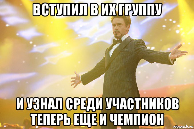 Вступил в их группу и узнал среди участников теперь еще и чемпион, Мем Тони Старк (Роберт Дауни младший)