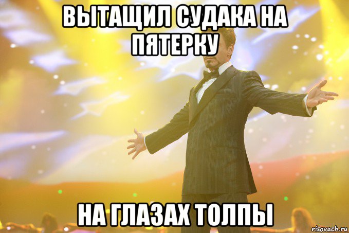 Вытащил судака на пятерку на глазах толпы, Мем Тони Старк (Роберт Дауни младший)