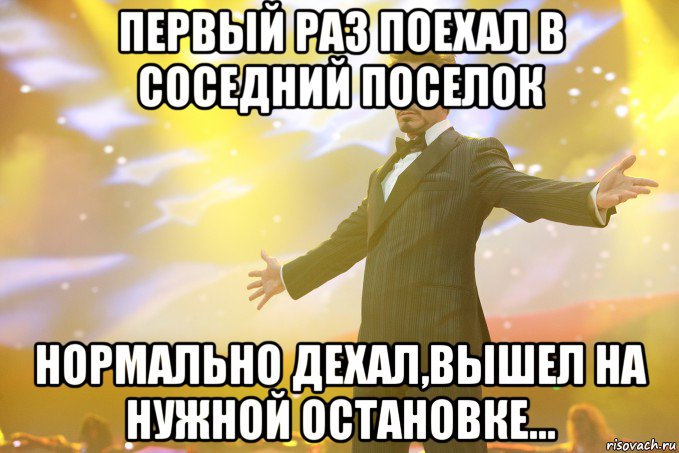 Первый раз поехал в соседний поселок Нормально дехал,вышел на нужной остановке..., Мем Тони Старк (Роберт Дауни младший)