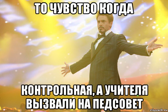 То чувство когда Контрольная, а учителя вызвали на Педсовет, Мем Тони Старк (Роберт Дауни младший)