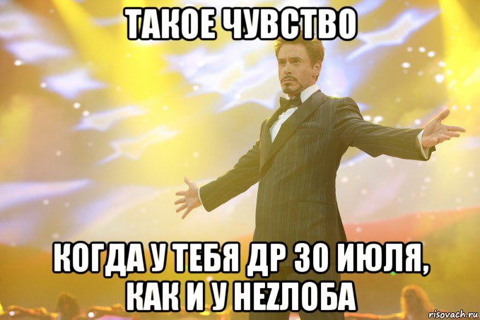 ТАКОЕ ЧУВСТВО КОГДА У ТЕБЯ ДР 30 ИЮЛЯ, КАК И У НЕZЛОБА, Мем Тони Старк (Роберт Дауни младший)