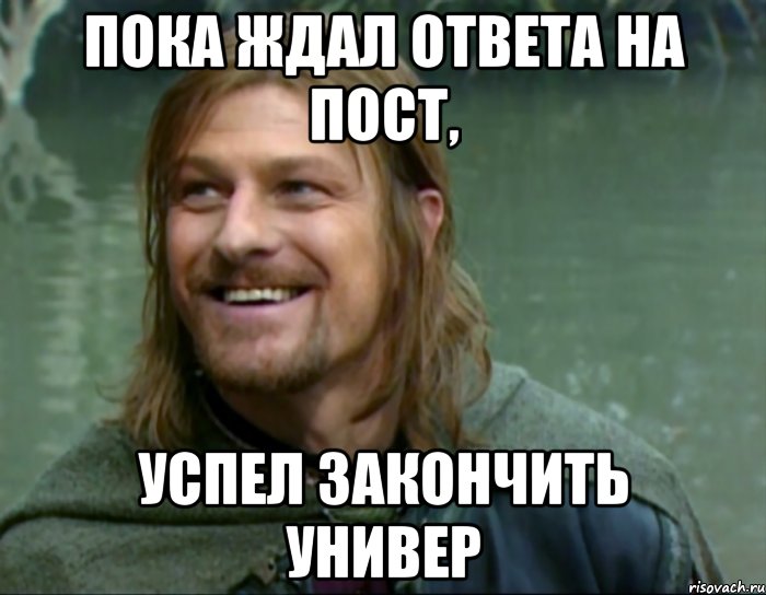 пока ждал ответа на пост, успел закончить универ