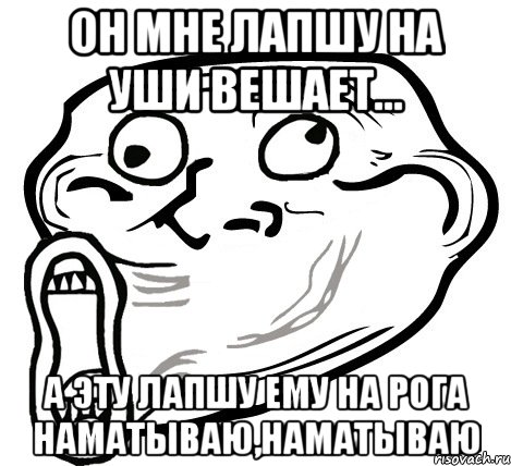 Он мне лапшу на уши вешает... А эту лапшу ему на рога наматываю,наматываю, Мем  Trollface LOL