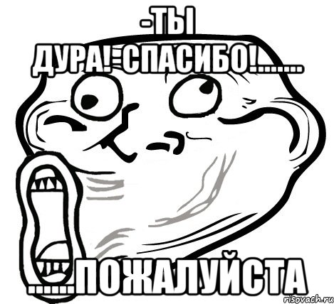 -ты дура!-спасибо!....... ......пожалуйста, Мем  Trollface LOL