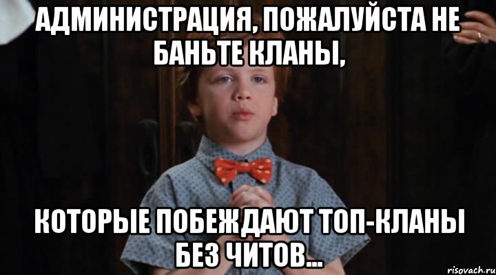 администрация, пожалуйста не баньте кланы, которые побеждают топ-кланы без читов..., Мем  Трудный Ребенок