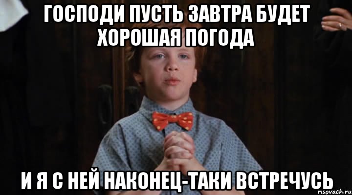 господи пусть завтра будет хорошая погода и я с ней наконец-таки встречусь, Мем  Трудный Ребенок