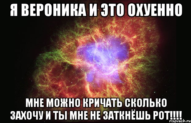 я вероника и это охуенно мне можно кричать сколько захочу и ты мне не заткнёшь рот!!!, Мем Туманность