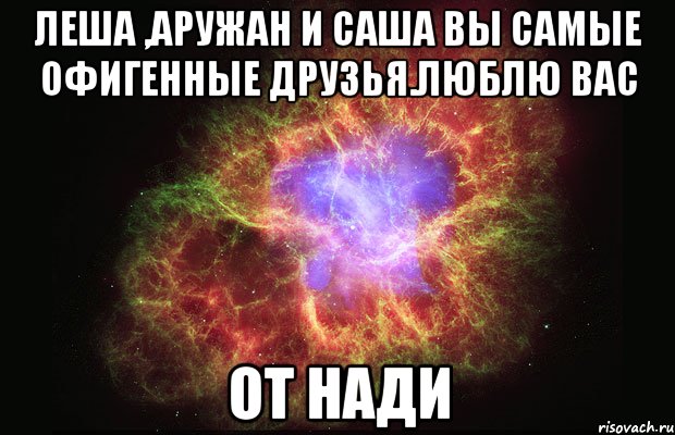 леша ,аружан и саша вы самые офигенные друзья.люблю вас от нади, Мем Туманность